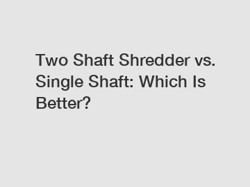 Two Shaft Shredder vs. Single Shaft: Which Is Better?