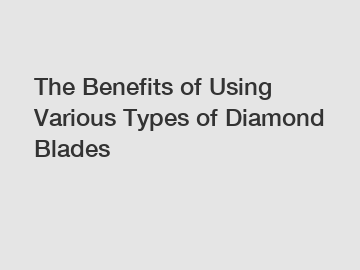 The Benefits of Using Various Types of Diamond Blades