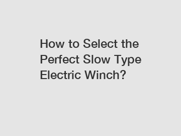 How to Select the Perfect Slow Type Electric Winch?