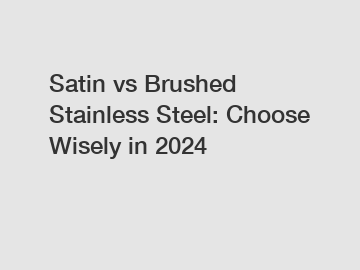 Satin vs Brushed Stainless Steel: Choose Wisely in 2024