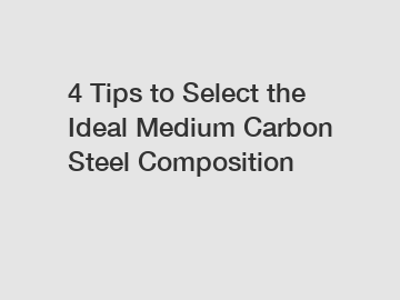 4 Tips to Select the Ideal Medium Carbon Steel Composition