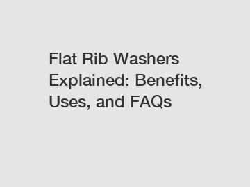 Flat Rib Washers Explained: Benefits, Uses, and FAQs