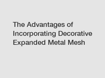 The Advantages of Incorporating Decorative Expanded Metal Mesh