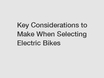 Key Considerations to Make When Selecting Electric Bikes