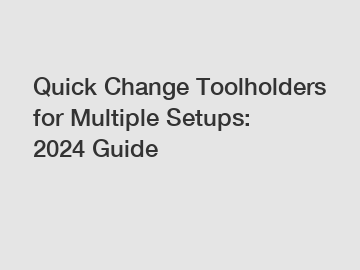 Quick Change Toolholders for Multiple Setups: 2024 Guide