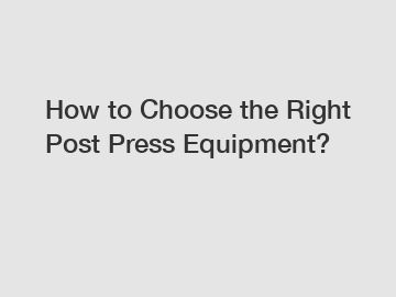 How to Choose the Right Post Press Equipment?