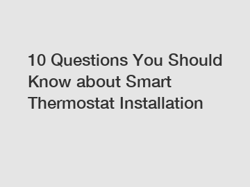 10 Questions You Should Know about Smart Thermostat Installation
