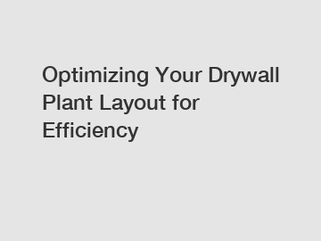 Optimizing Your Drywall Plant Layout for Efficiency
