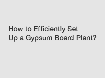 How to Efficiently Set Up a Gypsum Board Plant?