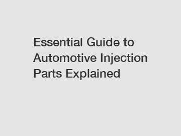 Essential Guide to Automotive Injection Parts Explained