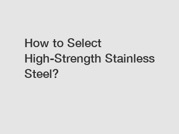 How to Select High-Strength Stainless Steel?