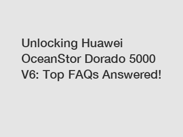 Unlocking Huawei OceanStor Dorado 5000 V6: Top FAQs Answered!