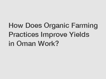 How Does Organic Farming Practices Improve Yields in Oman Work? How Does Organic Farming Practices Improve Yields in Oman Work?