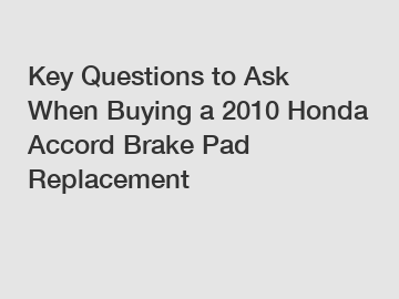 Key Questions to Ask When Buying a 2010 Honda Accord Brake Pad Replacement