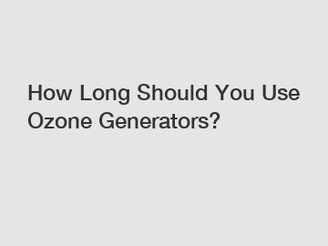 How Long Should You Use Ozone Generators?