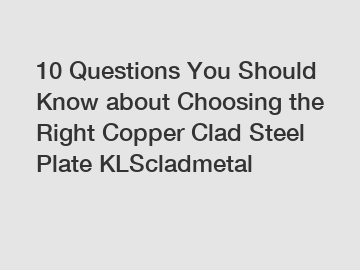 10 Questions You Should Know about Choosing the Right Copper Clad Steel Plate KLScladmetal