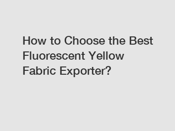 How to Choose the Best Fluorescent Yellow Fabric Exporter?