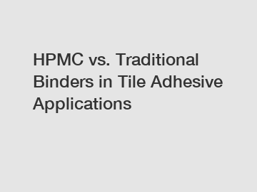 HPMC vs. Traditional Binders in Tile Adhesive Applications