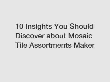 10 Insights You Should Discover about Mosaic Tile Assortments Maker