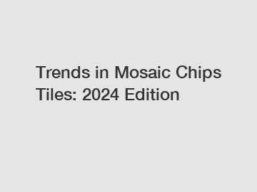 Trends in Mosaic Chips Tiles: 2024 Edition