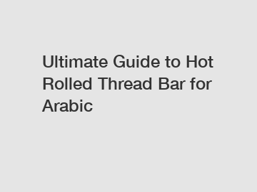 Ultimate Guide to Hot Rolled Thread Bar for Arabic