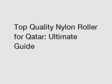 Top Quality Nylon Roller for Qatar: Ultimate Guide