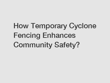 How Temporary Cyclone Fencing Enhances Community Safety?