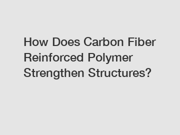 How Does Carbon Fiber Reinforced Polymer Strengthen Structures?