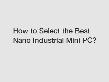 How to Select the Best Nano Industrial Mini PC?