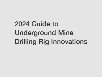 2024 Guide to Underground Mine Drilling Rig Innovations