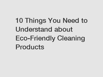 10 Things You Need to Understand about Eco-Friendly Cleaning Products