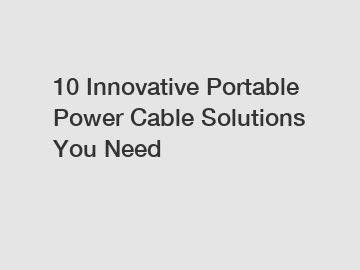 10 Innovative Portable Power Cable Solutions You Need