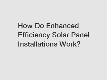 How Do Enhanced Efficiency Solar Panel Installations Work?