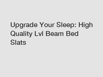 Upgrade Your Sleep: High Quality Lvl Beam Bed Slats Upgrade Your Sleep: High Quality Lvl Beam Bed Slats