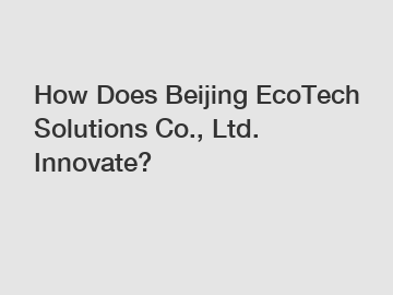 How Does Beijing EcoTech Solutions Co., Ltd. Innovate?