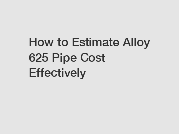 How to Estimate Alloy 625 Pipe Cost Effectively