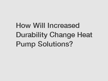 How Will Increased Durability Change Heat Pump Solutions?