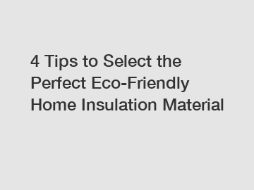 4 Tips to Select the Perfect Eco-Friendly Home Insulation Material