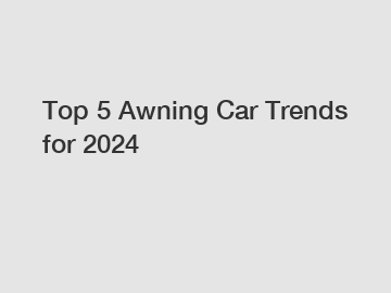 Top 5 Awning Car Trends for 2024