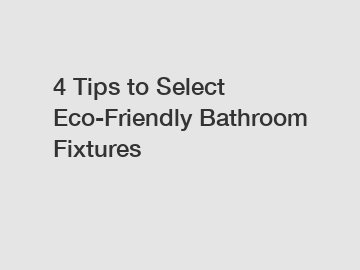 4 Tips to Select Eco-Friendly Bathroom Fixtures