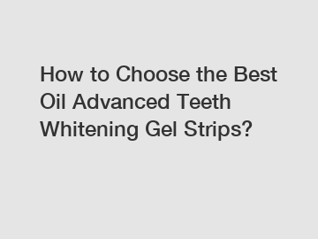 How to Choose the Best Oil Advanced Teeth Whitening Gel Strips?