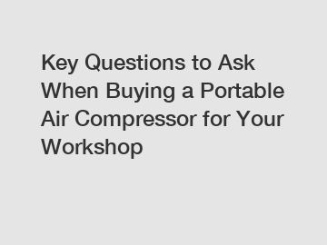 Key Questions to Ask When Buying a Portable Air Compressor for Your Workshop Key Questions to Ask When Buying a Portable Air Compressor for Your Workshop