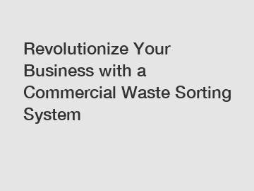 Revolutionize Your Business with a Commercial Waste Sorting System
