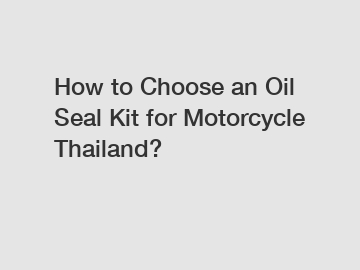 How to Choose an Oil Seal Kit for Motorcycle Thailand?