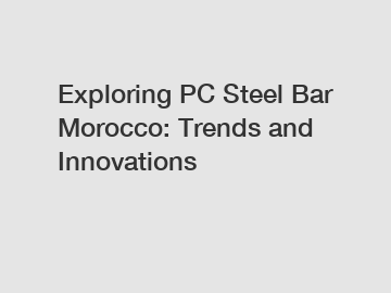 Exploring PC Steel Bar Morocco: Trends and Innovations