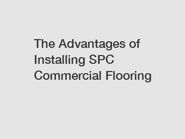 The Advantages of Installing SPC Commercial Flooring