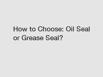 How to Choose: Oil Seal or Grease Seal?