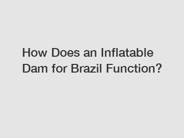 How Does an Inflatable Dam for Brazil Function?