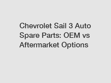 Chevrolet Sail 3 Auto Spare Parts: OEM vs Aftermarket Options