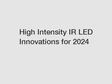 High Intensity IR LED Innovations for 2024